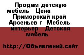 Продам детскую мебель › Цена ­ 30 000 - Приморский край, Арсеньев г. Мебель, интерьер » Детская мебель   